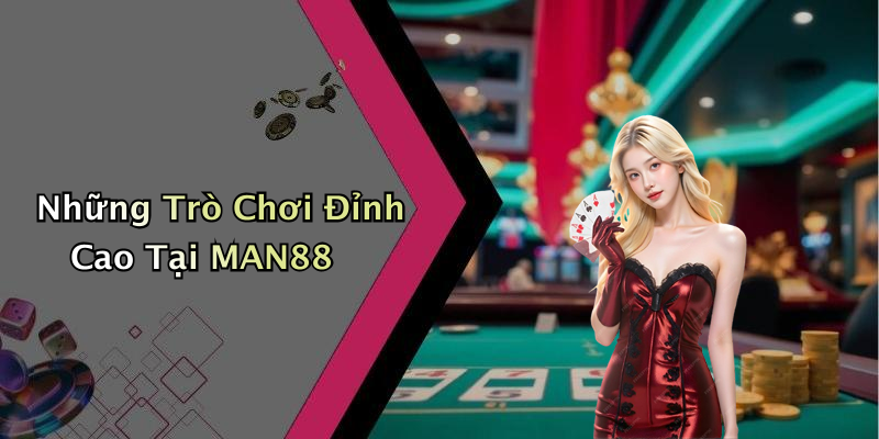 Những Trò Chơi Đỉnh Cao Tại MAN88