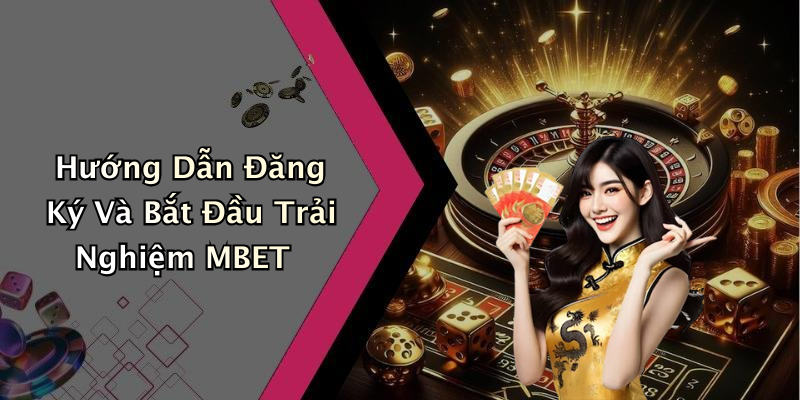 Hướng Dẫn Đăng Ký Và Bắt Đầu Trải Nghiệm MBET