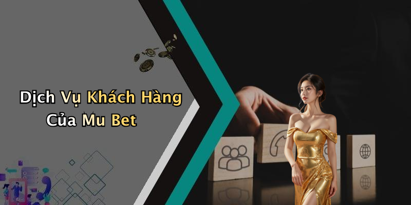 Dịch Vụ Khách Hàng Của Mu Bet