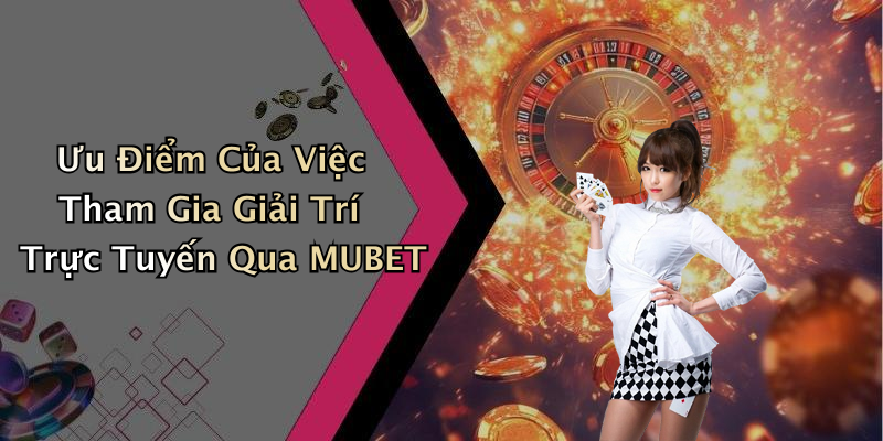 Ưu Điểm Của Việc Tham Gia Giải Trí Trực Tuyến Qua MUBET