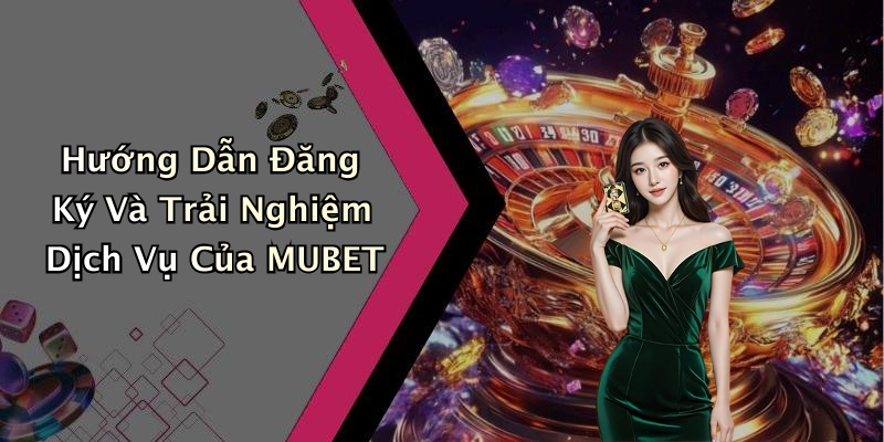 Hướng Dẫn Đăng Ký Và Trải Nghiệm Dịch Vụ Của MUBET