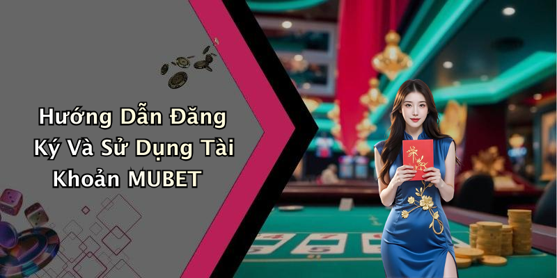 Hướng Dẫn Đăng Ký Và Sử Dụng Tài Khoản MUBET