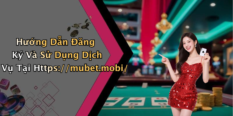 Hướng Dẫn Đăng Ký Và Sử Dụng Dịch Vụ Tại Https://mubet.mobi/