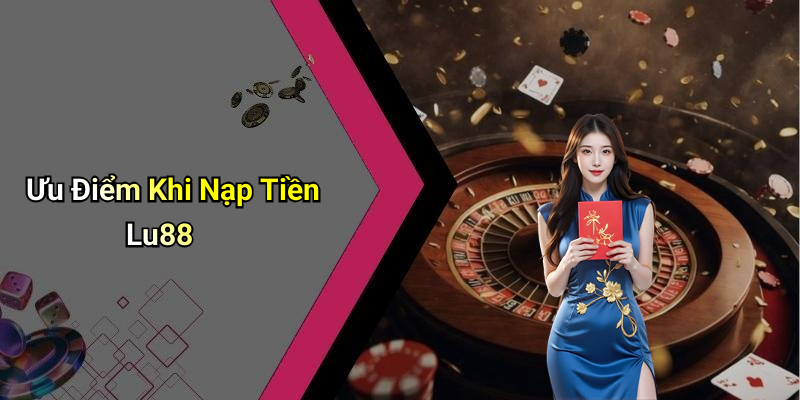 Ưu Điểm Khi Nạp Tiền Lu88
