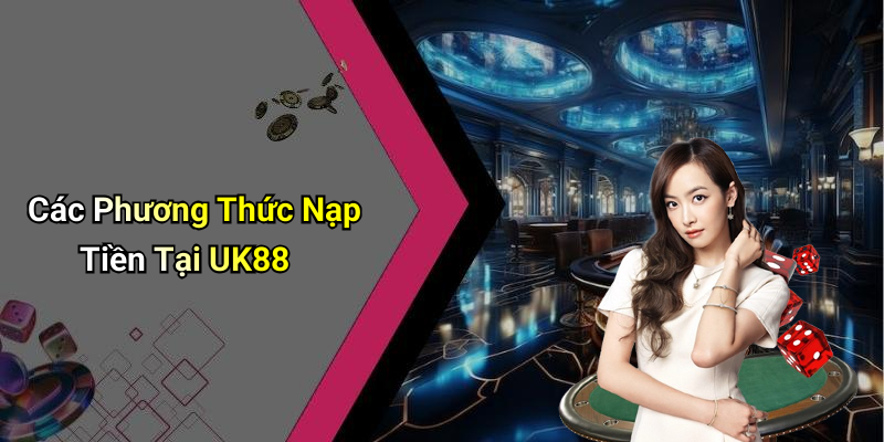 Các Phương Thức Nạp Tiền Tại UK88