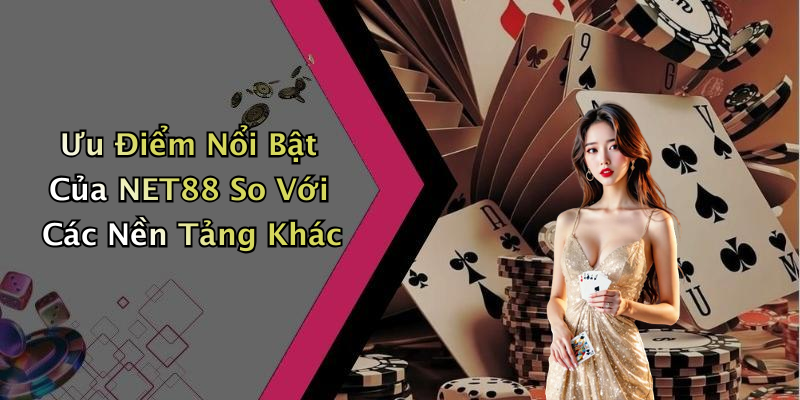 Ưu Điểm Nổi Bật Của NET88 So Với Các Nền Tảng Khác