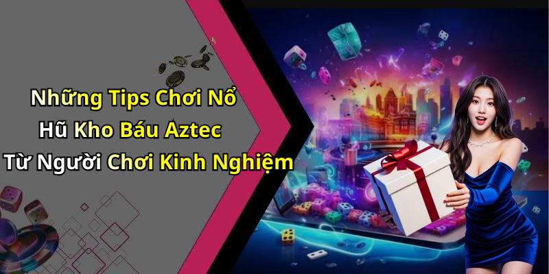 Những Tips Chơi Nổ Hũ Kho Báu Aztec Từ Người Chơi Kinh Nghiệm