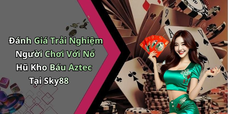 Đánh Giá Trải Nghiệm Người Chơi Với Nổ Hũ Kho Báu Aztec Tại Sky88