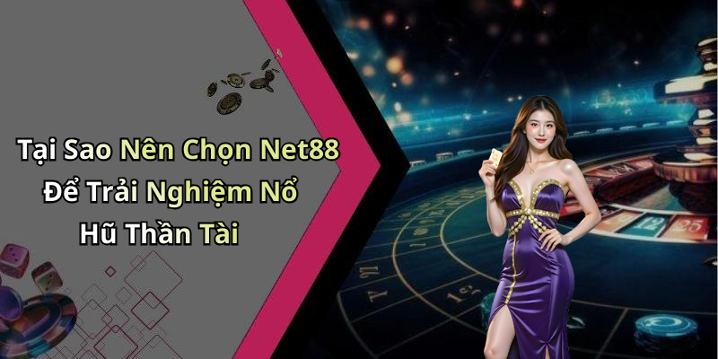 Tại Sao Nên Chọn Net88 Để Trải Nghiệm Nổ Hũ Thần Tài