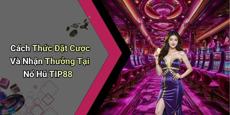 Cách Thức Đặt Cược Và Nhận Thưởng Tại Nổ Hũ TIP88