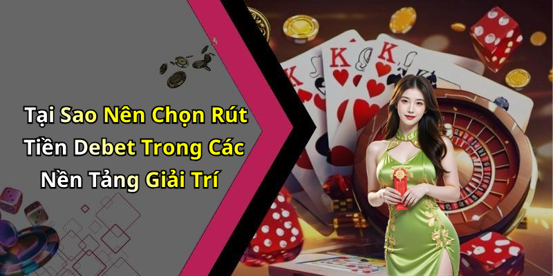 Tại Sao Nên Chọn Rút Tiền Debet Trong Các Nền Tảng Giải Trí