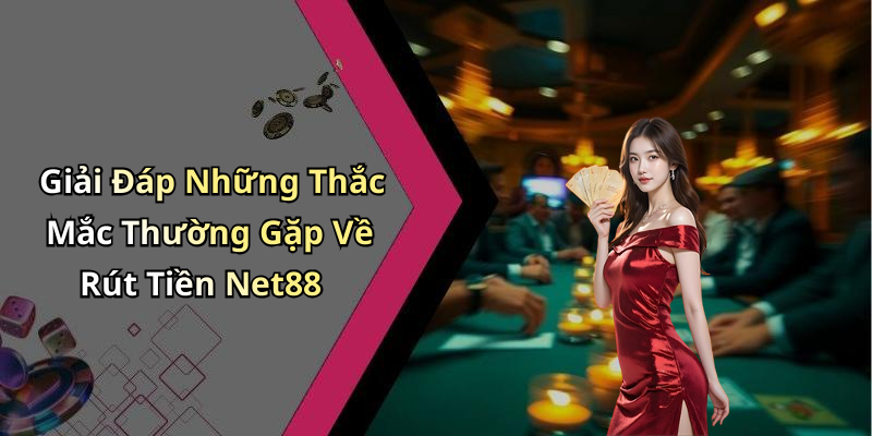 Giải Đáp Những Thắc Mắc Thường Gặp Về Rút Tiền Net88