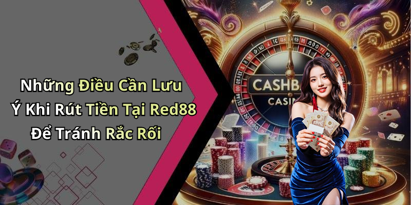 Những Điều Cần Lưu Ý Khi Rút Tiền Tại Red88 Để Tránh Rắc Rối