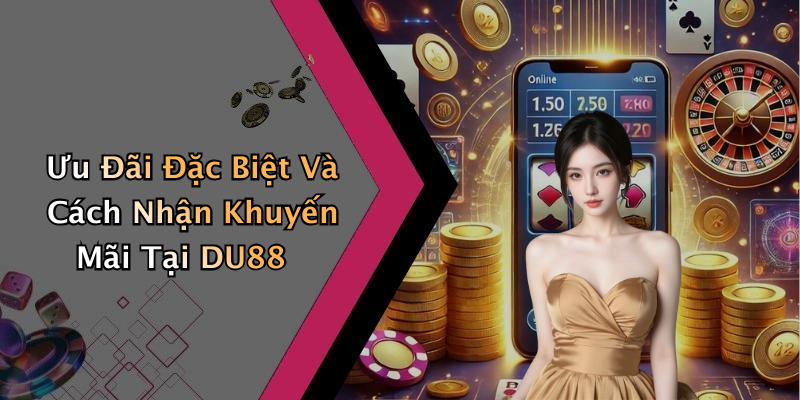 Ưu Đãi Đặc Biệt Và Cách Nhận Khuyến Mãi Tại DU88