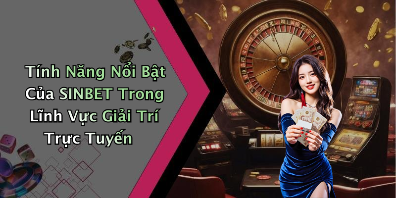 Tính Năng Nổi Bật Của SINBET Trong Lĩnh Vực Giải Trí Trực Tuyến