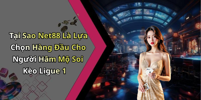 Tại Sao Net88 Là Lựa Chọn Hàng Đầu Cho Người Hâm Mộ Soi Kèo Ligue 1