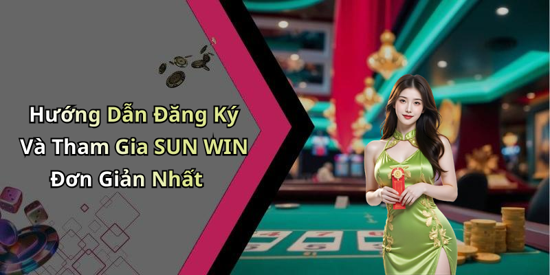 Hướng Dẫn Đăng Ký Và Tham Gia SUN WIN Đơn Giản Nhất