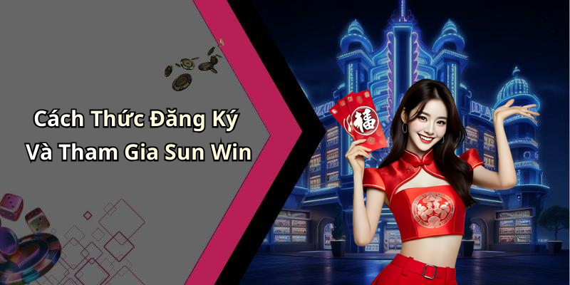 Cách Thức Đăng Ký Và Tham Gia Sun Win