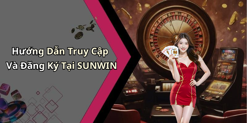 Hướng Dẫn Truy Cập Và Đăng Ký Tại SUNWIN