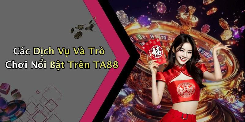 Các Dịch Vụ Và Trò Chơi Nổi Bật Trên TA88