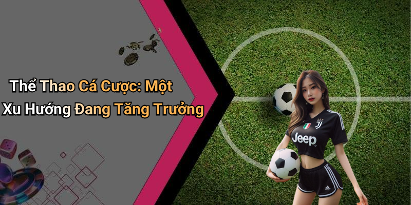 Thể Thao Cá Cược: Một Xu Hướng Đang Tăng Trưởng