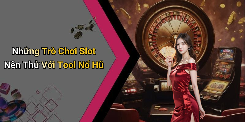Những Trò Chơi Slot Nên Thử Với Tool Nổ Hũ