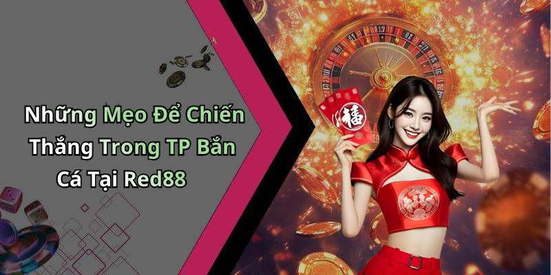 Những Mẹo Để Chiến Thắng Trong TP Bắn Cá Tại Red88