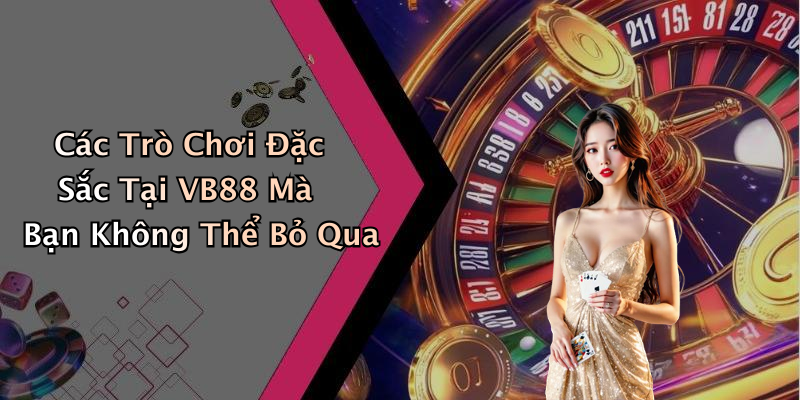 Các Trò Chơi Đặc Sắc Tại VB88 Mà Bạn Không Thể Bỏ Qua