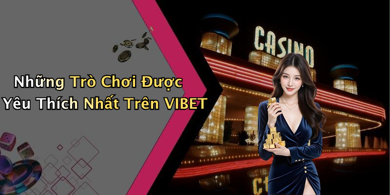 Những Trò Chơi Được Yêu Thích Nhất Trên VIBET
