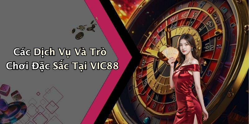 Các Dịch Vụ Và Trò Chơi Đặc Sắc Tại VIC88