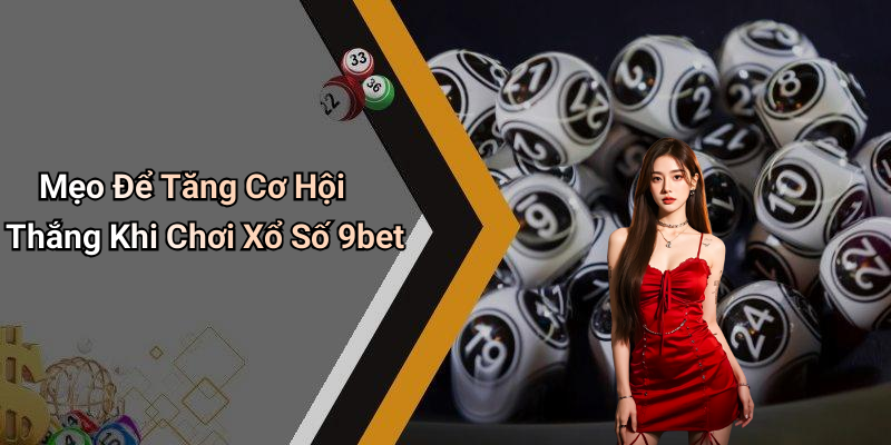 Mẹo Để Tăng Cơ Hội Thắng Khi Chơi Xổ Số 9bet