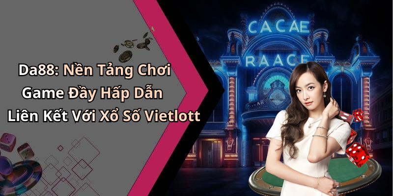 Da88: Nền Tảng Chơi Game Đầy Hấp Dẫn Liên Kết Với Xổ Số Vietlott